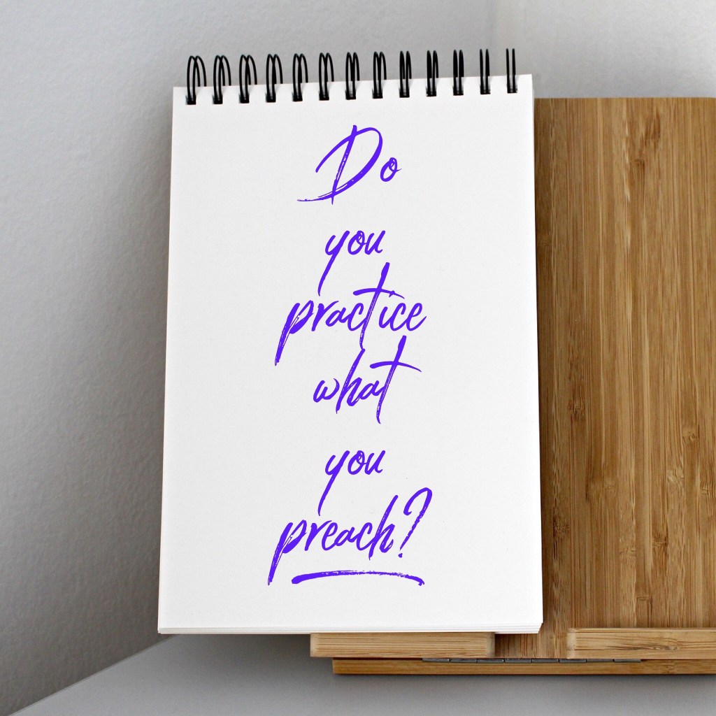 Do you practice what you preach?